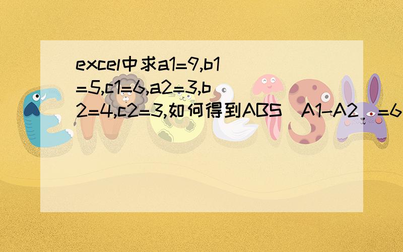 excel中求a1=9,b1=5,c1=6,a2=3,b2=4,c2=3,如何得到ABS(A1-A2)=6,ABS(B1-B2)=3,ABS(C1-C2)=1接下.接上,用什么公式得到D1=(6,3,1),就是在D1中得到结果6,3,1这三个数~