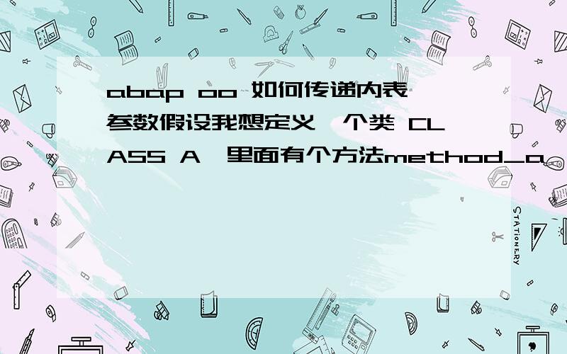 abap oo 如何传递内表参数假设我想定义一个类 CLASS A,里面有个方法method_a,要求把内表传递进method_a,注意这个内表不是指某个确定的内表,而是一个不确定的内表,该如何实现.我通过方法METHODS:pus