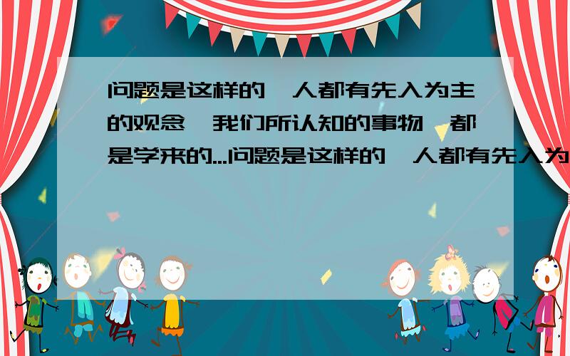 问题是这样的,人都有先入为主的观念,我们所认知的事物,都是学来的...问题是这样的,人都有先入为主的观念,我们所认知的事物,都是学来的.而在色盲一般降生时,不会有人知道他是色盲,因此