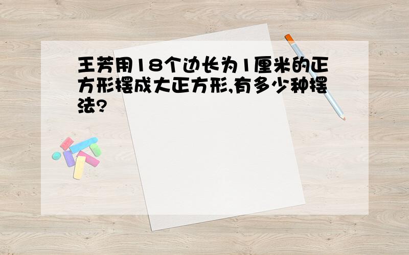 王芳用18个边长为1厘米的正方形摆成大正方形,有多少种摆法?