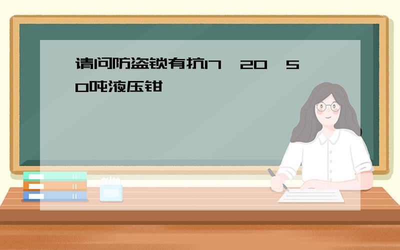 请问防盗锁有抗17、20、50吨液压钳,