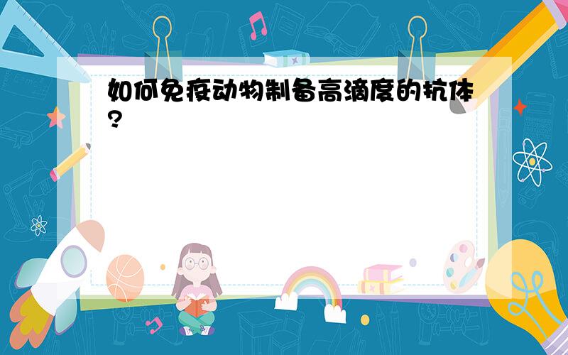 如何免疫动物制备高滴度的抗体?