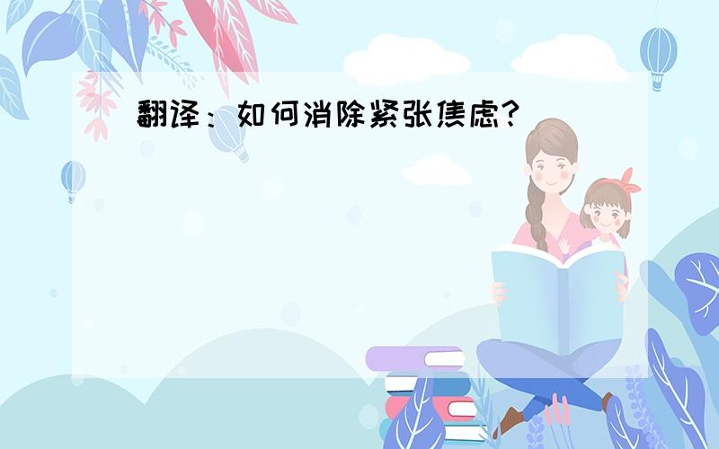 翻译：如何消除紧张焦虑?