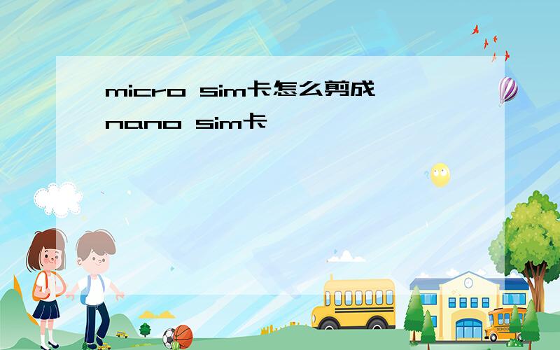 micro sim卡怎么剪成nano sim卡