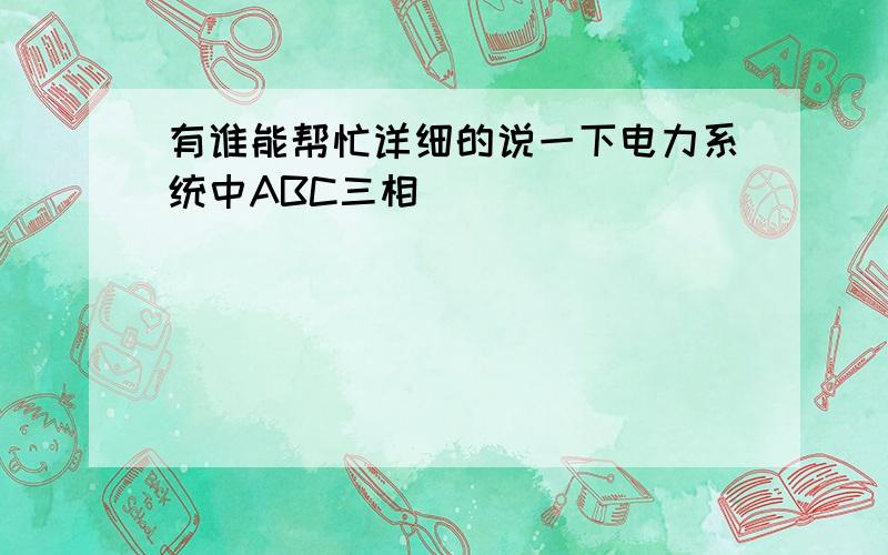 有谁能帮忙详细的说一下电力系统中ABC三相