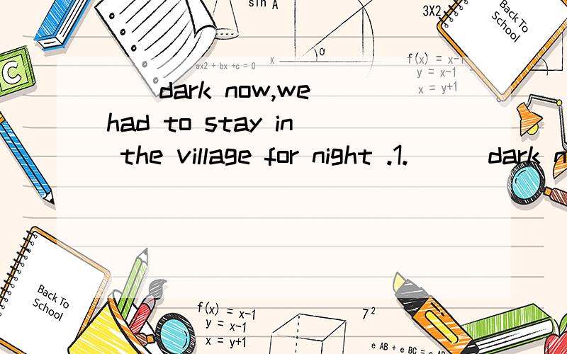 （）dark now,we had to stay in the village for night .1.（  ）dark now,we had to stay in the village for night.2.  (   ) dark now,  so we hda to stay in the village for night. A.It was getting   B.It getting   C.Getting   D.Being got  麻烦说