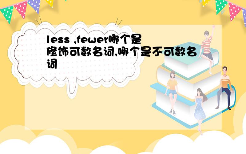 less ,fewer哪个是修饰可数名词,哪个是不可数名词