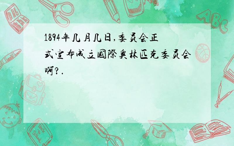 1894年几月几日,委员会正式宣布成立国际奥林匹克委员会啊?.