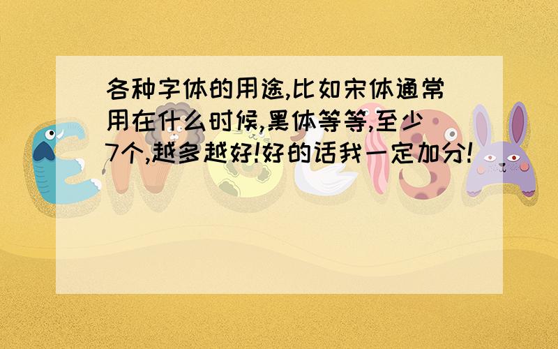 各种字体的用途,比如宋体通常用在什么时候,黑体等等,至少7个,越多越好!好的话我一定加分!