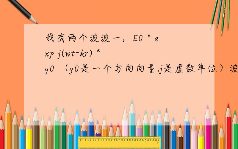 我有两个波波一：E0 * exp j(wt-kr) * y0 （y0是一个方向向量,j是虚数单位）波二：E0 * exp j(wt+kr) * (-y0) （其实第二个波是反射后的第一个波）现在要求：1.叠加后波的复数形式2.叠加后波的实数形