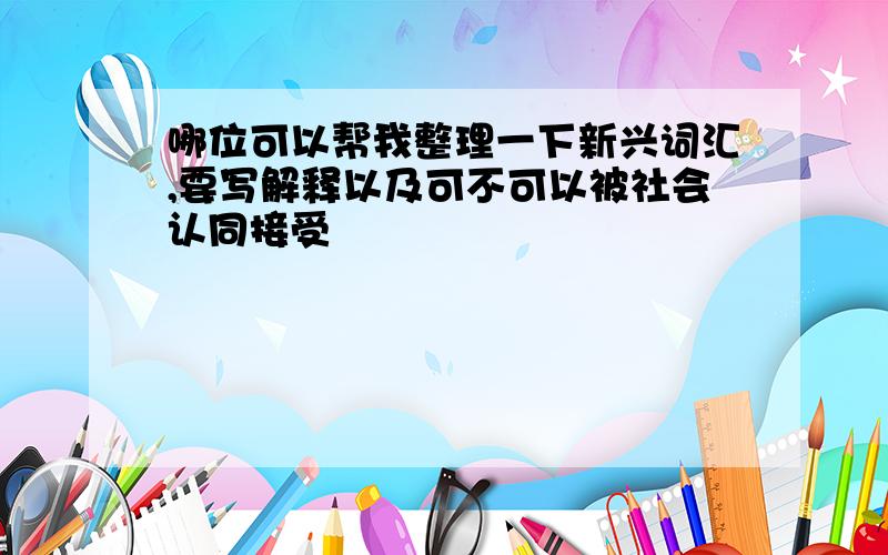 哪位可以帮我整理一下新兴词汇,要写解释以及可不可以被社会认同接受