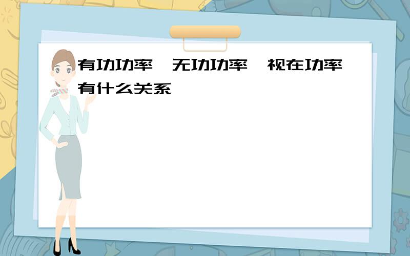 有功功率、无功功率、视在功率有什么关系