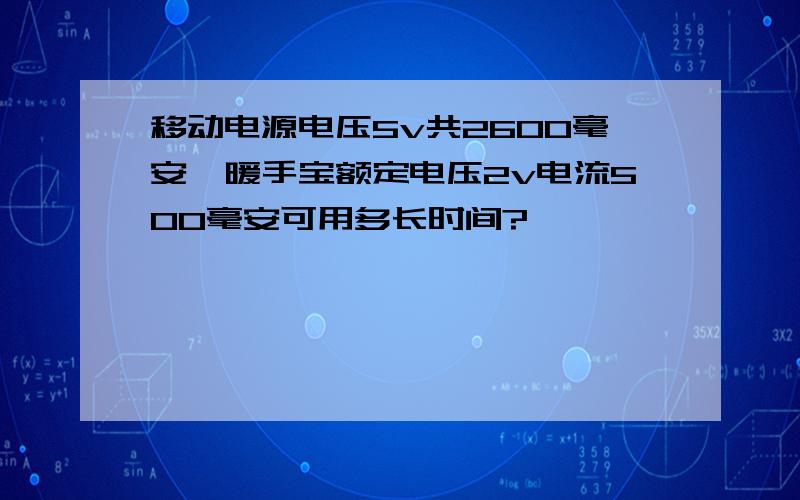 移动电源电压5v共2600毫安,暖手宝额定电压2v电流500毫安可用多长时间?