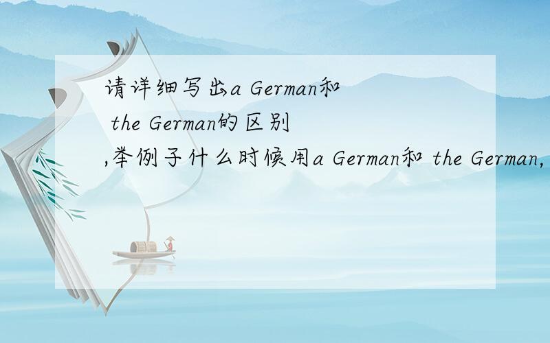 请详细写出a German和 the German的区别,举例子什么时候用a German和 the German，这样比较容易懂...