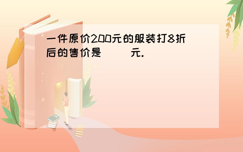 一件原价200元的服装打8折后的售价是（ ）元.