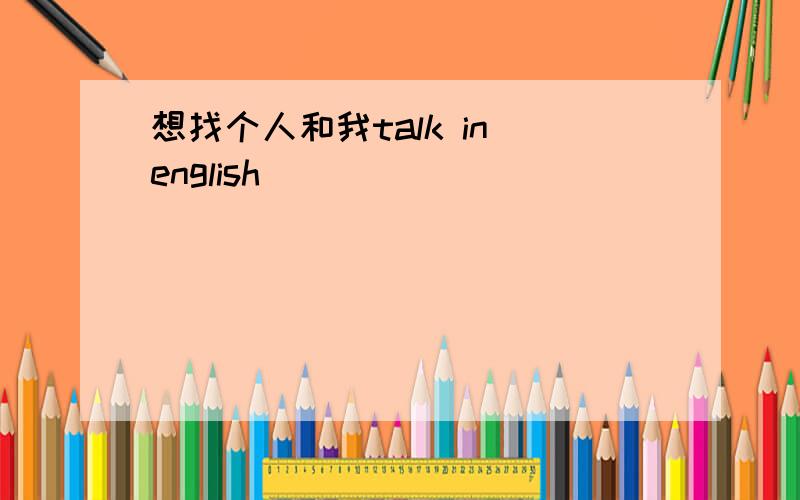 想找个人和我talk in english