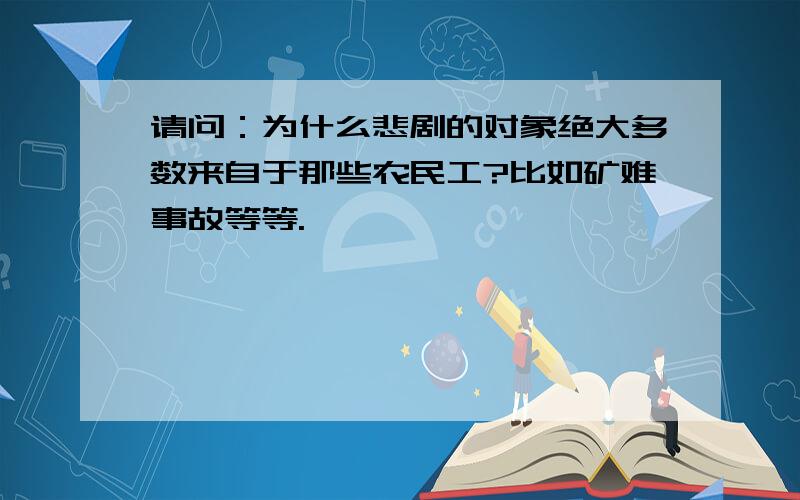 请问：为什么悲剧的对象绝大多数来自于那些农民工?比如矿难事故等等.