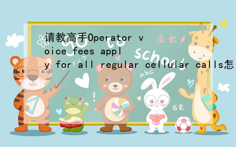 请教高手Operator voice fees apply for all regular cellular calls怎么解释?