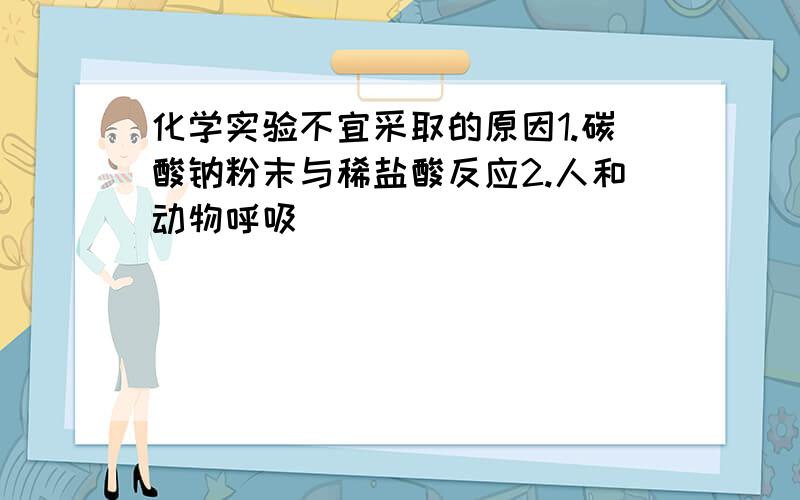 化学实验不宜采取的原因1.碳酸钠粉末与稀盐酸反应2.人和动物呼吸