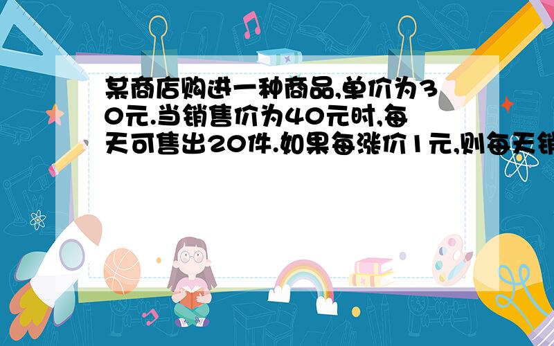 某商店购进一种商品,单价为30元.当销售价为40元时,每天可售出20件.如果每涨价1元,则每天销量会减少2件.如果要获得200元的利润（每天）；则商品应定价多少元销售,每天销售多少件?麻烦解答