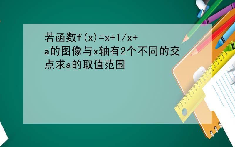 若函数f(x)=x+1/x+a的图像与x轴有2个不同的交点求a的取值范围