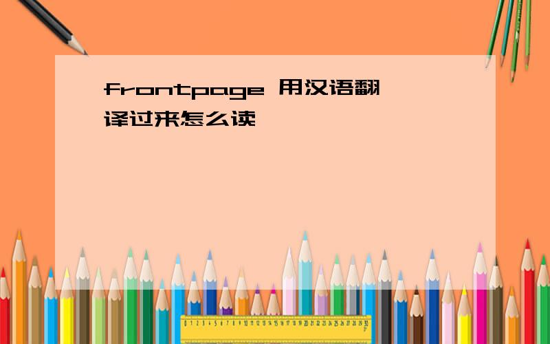 frontpage 用汉语翻译过来怎么读