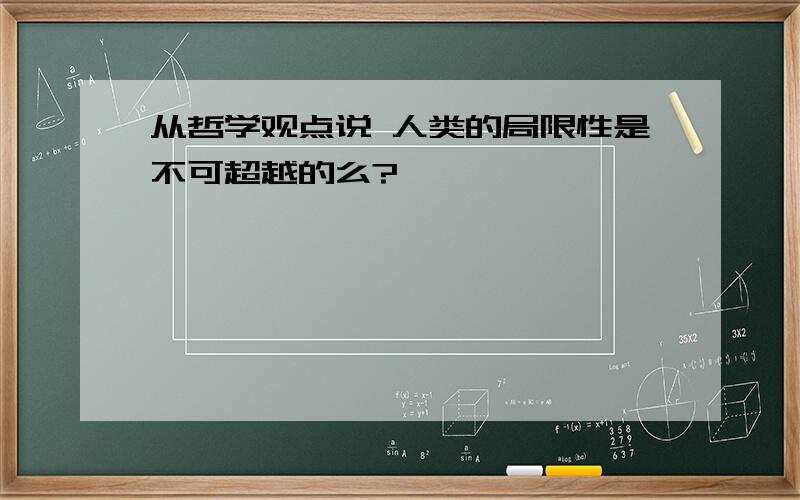 从哲学观点说 人类的局限性是不可超越的么?