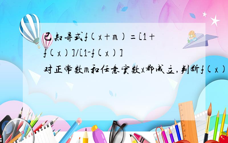 已知导式f(x+m)=[1+f(x)]/[1-f(x)]对正常数m和任意实数x都成立,判断f(x)是不是周期函数并说明理由