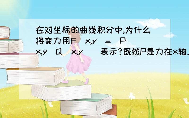 在对坐标的曲线积分中,为什么将变力用F(x,y)=(P(x,y)Q(x,y))表示?既然P是力在x轴上的投影那为什么用x、y两个变量表示?为什么不直接用x表示?这时候y不是0么?等式左右的x和y有区别么?