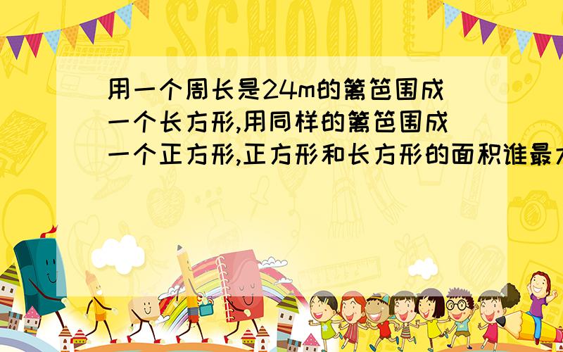 用一个周长是24m的篱笆围成一个长方形,用同样的篱笆围成一个正方形,正方形和长方形的面积谁最大?