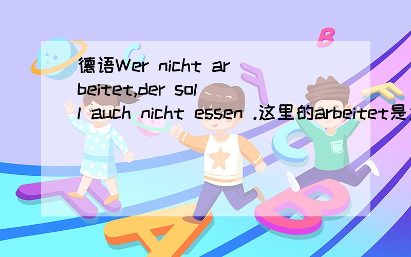 德语Wer nicht arbeitet,der soll auch nicht essen .这里的arbeitet是怎么变格的?