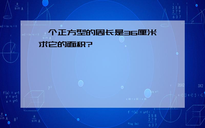 一个正方型的周长是36厘米,求它的面积?