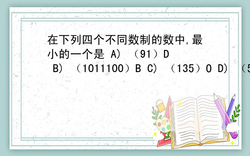 在下列四个不同数制的数中,最小的一个是 A) （91）D B) （1011100）B C) （135）O D) （54）H