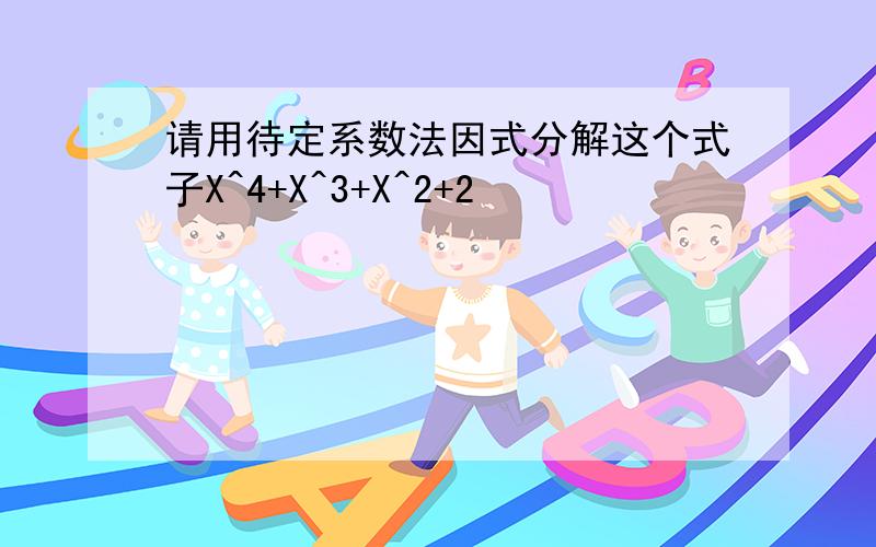 请用待定系数法因式分解这个式子X^4+X^3+X^2+2