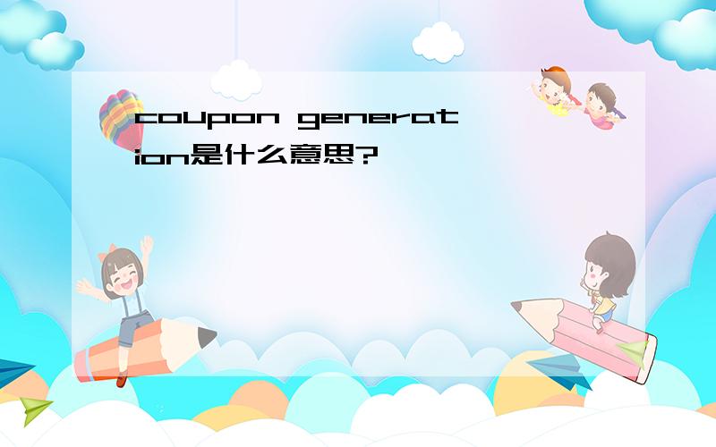 coupon generation是什么意思?