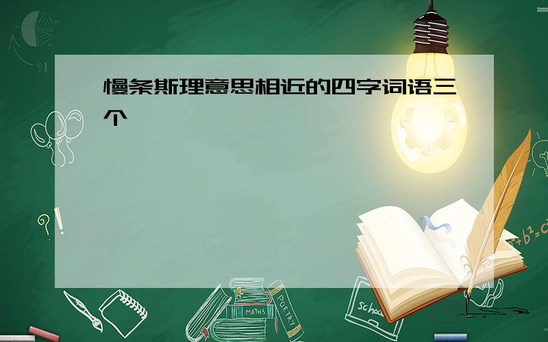 慢条斯理意思相近的四字词语三个