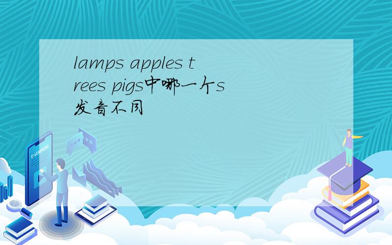 lamps apples trees pigs中哪一个s发音不同