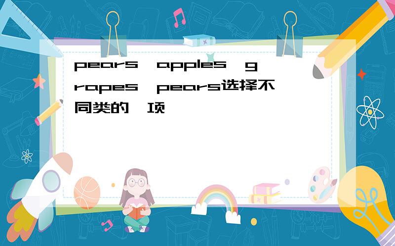 pears,apples,grapes,pears选择不同类的一项