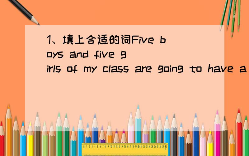 1、填上合适的词Five boys and five girls of my class are going to have a table tennis() with the boys and girls of Class Three.