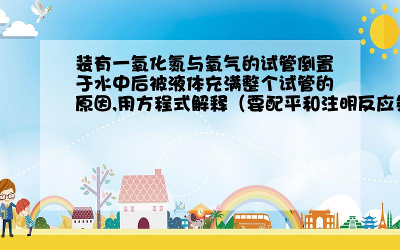 装有一氧化氮与氧气的试管倒置于水中后被液体充满整个试管的原因,用方程式解释（要配平和注明反应条件）