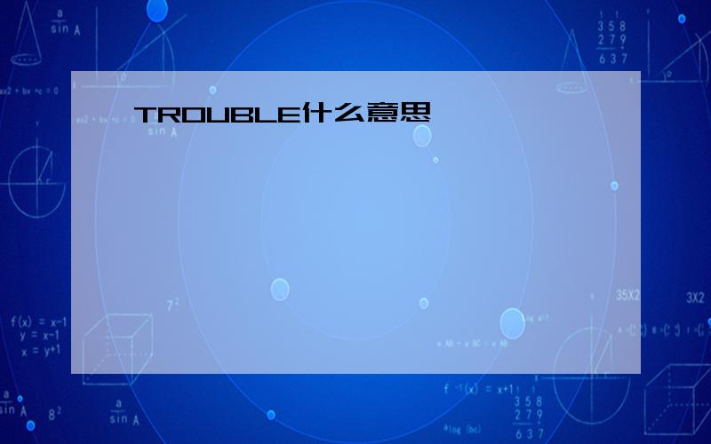 TROUBLE什么意思,