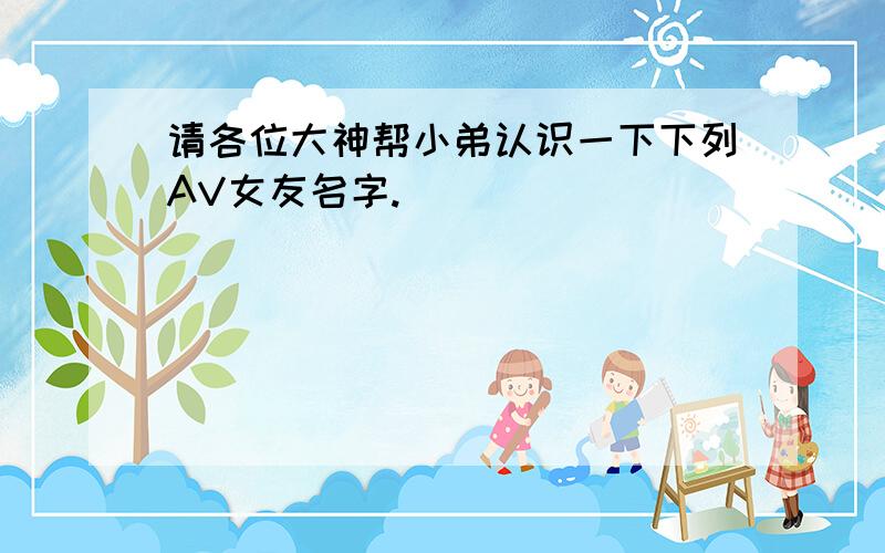 请各位大神帮小弟认识一下下列AV女友名字.