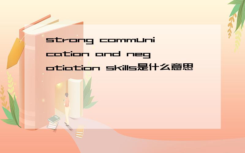 strong communication and negotiation skills是什么意思