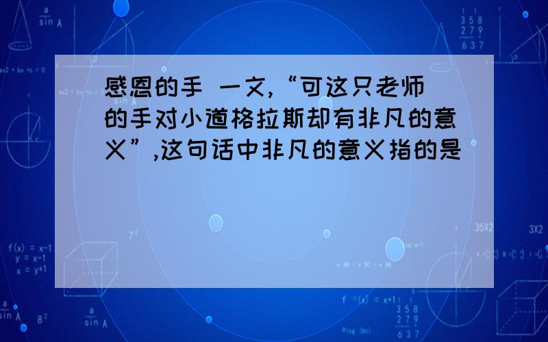 感恩的手 一文,“可这只老师的手对小道格拉斯却有非凡的意义”,这句话中非凡的意义指的是