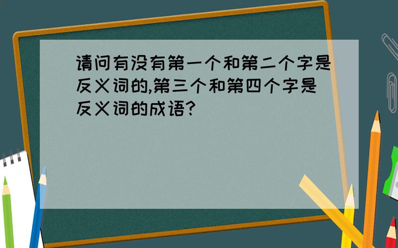 请问有没有第一个和第二个字是反义词的,第三个和第四个字是反义词的成语?