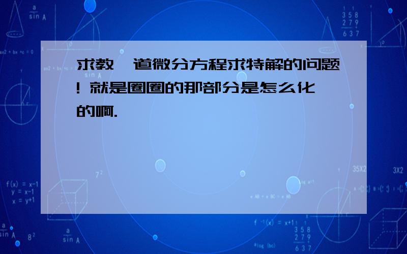 求教一道微分方程求特解的问题! 就是圈圈的那部分是怎么化的啊.