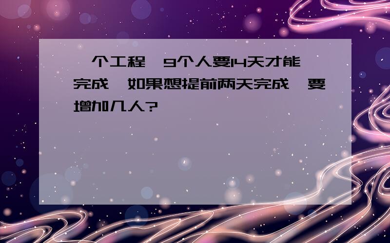 一个工程,9个人要14天才能完成,如果想提前两天完成,要增加几人?