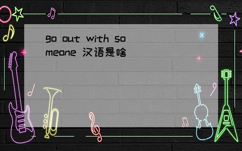 go out with someone 汉语是啥