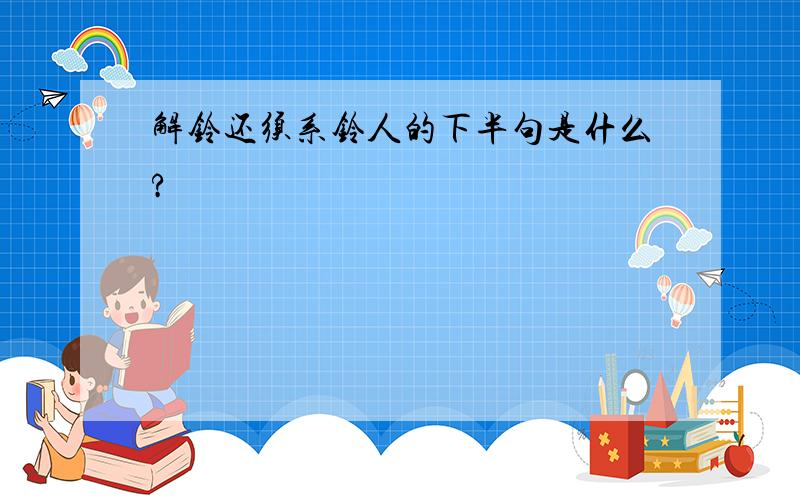 解铃还须系铃人的下半句是什么?