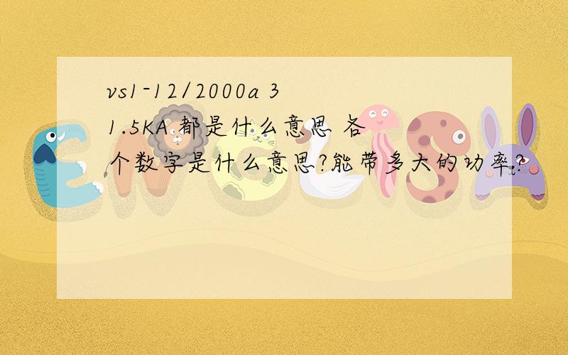 vs1-12/2000a 31.5KA 都是什么意思 各个数字是什么意思?能带多大的功率?